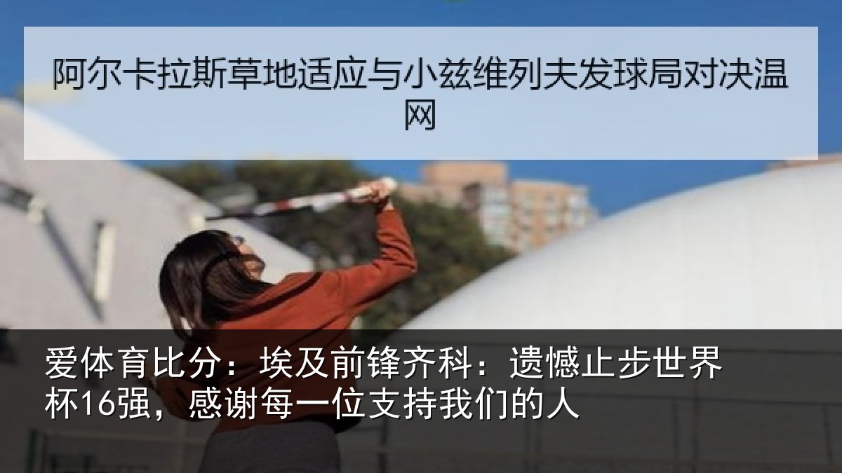 爱体育比分：埃及前锋齐科：遗憾止步世界杯16强，感谢每一位支持我们的人