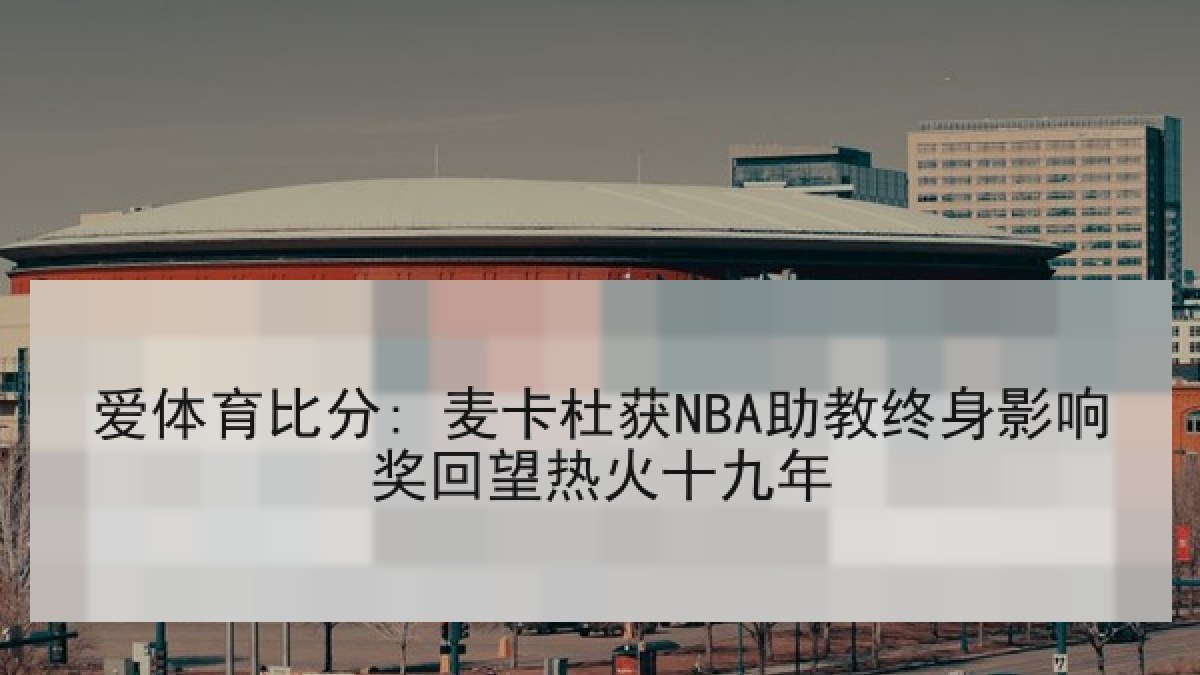 爱体育比分: 麦卡杜获NBA助教终身影响奖回望热火十九年