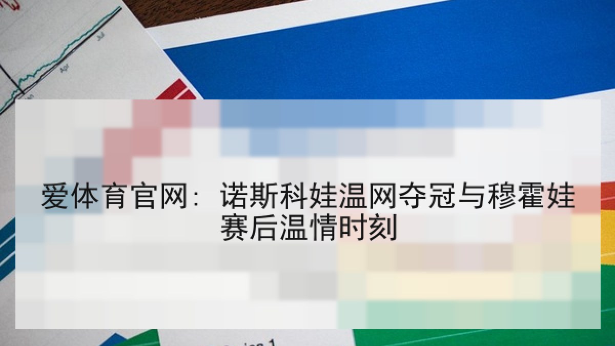 爱体育官网: 诺斯科娃温网夺冠与穆霍娃赛后温情时刻