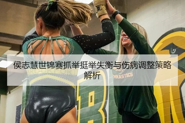 侯志慧世锦赛抓举挺举失衡与伤病调整策略解析