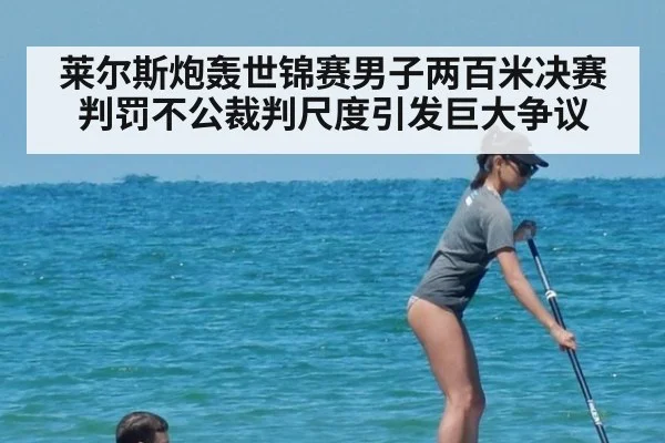莱尔斯炮轰世锦赛男子两百米决赛判罚不公裁判尺度引发巨大争议