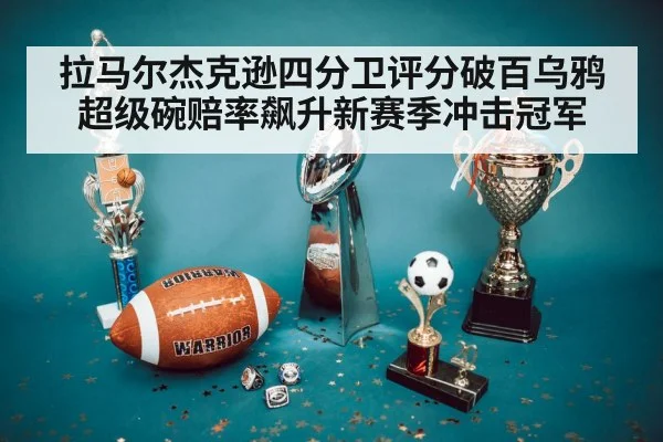 拉马尔杰克逊四分卫评分破百乌鸦超级碗赔率飙升新赛季冲击冠军
