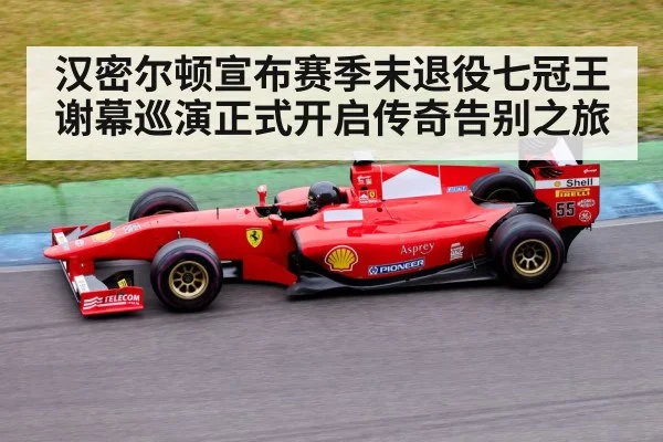 汉密尔顿宣布赛季末退役七冠王谢幕巡演正式开启传奇告别之旅