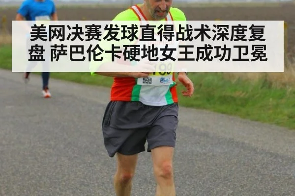 美网决赛发球直得战术深度复盘 萨巴伦卡硬地女王成功卫冕